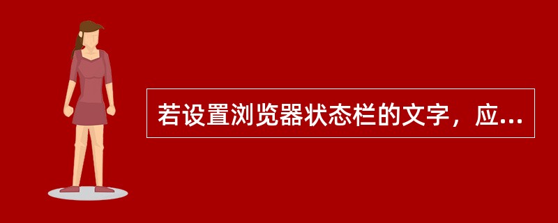 若设置浏览器状态栏的文字，应使用window对象的（）属性。