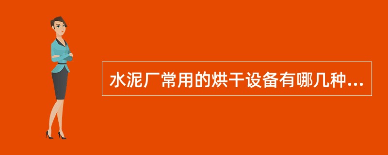 水泥厂常用的烘干设备有哪几种？它们适宜烘干哪些物料？