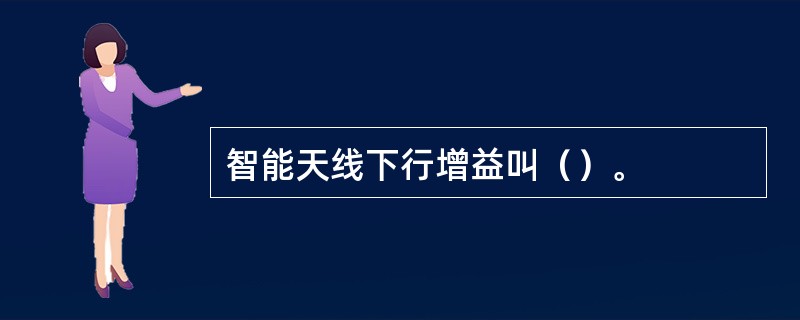 智能天线下行增益叫（）。