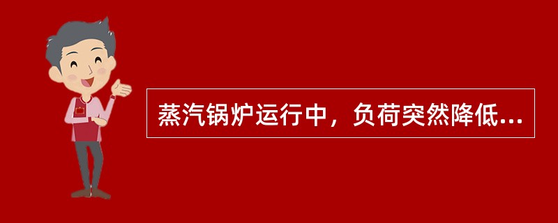 蒸汽锅炉运行中，负荷突然降低时，水位变化是（）。