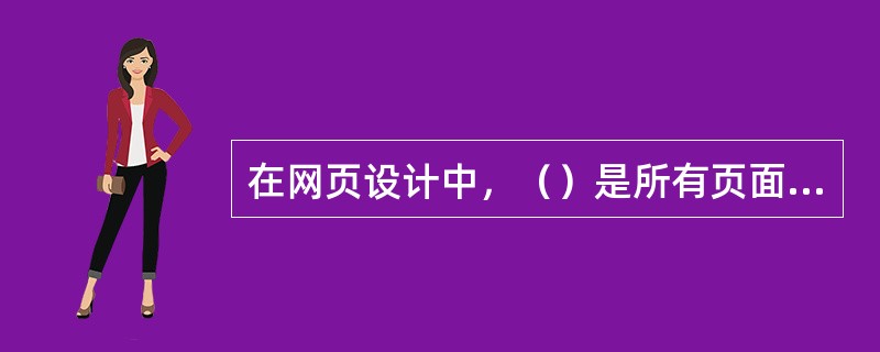 在网页设计中，（）是所有页面中的重中之重，是一个网站的灵魂所在。