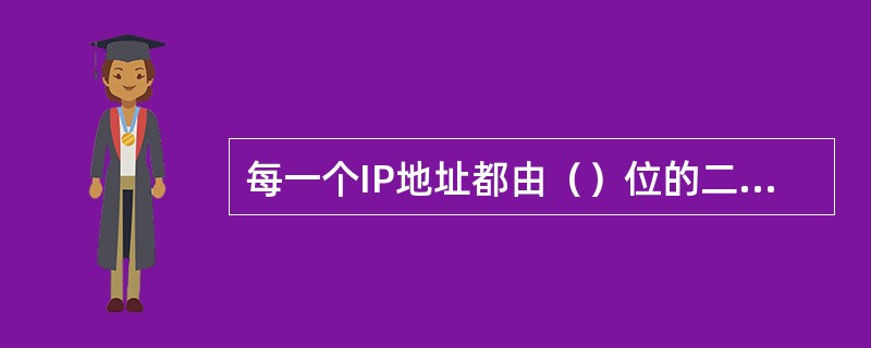 每一个IP地址都由（）位的二进制数组成。