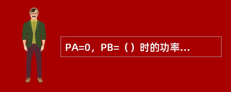 PA=0，PB=（）时的功率利用率为100%。