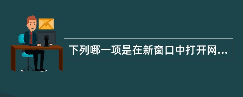 下列哪一项是在新窗口中打开网页文档。() 下列哪一项是在新窗口中打开网页文档。()
