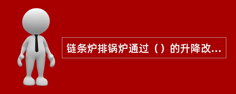 链条炉排锅炉通过（）的升降改变煤层厚度和调节给煤量。