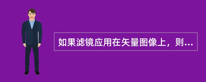 如果滤镜应用在矢量图像上，则（）。