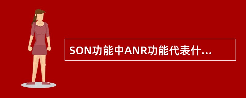 SON功能中ANR功能代表什么？（）