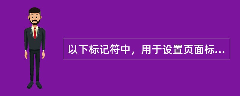 以下标记符中，用于设置页面标题的是（）