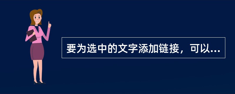要为选中的文字添加链接，可以通过属性面板来添加，也可以通过执行插入超级链接命令，