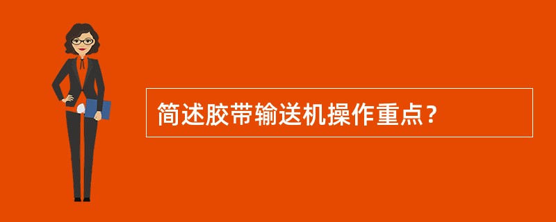 简述胶带输送机操作重点？