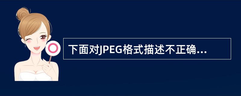 下面对JPEG格式描述不正确的一项是。（）