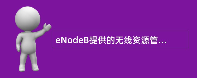 eNodeB提供的无线资源管理功能包括哪些（）。