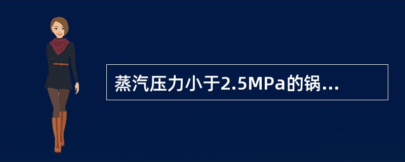 蒸汽压力小于2.5MPa的锅炉，选用的压力表精度等级不应低于（）