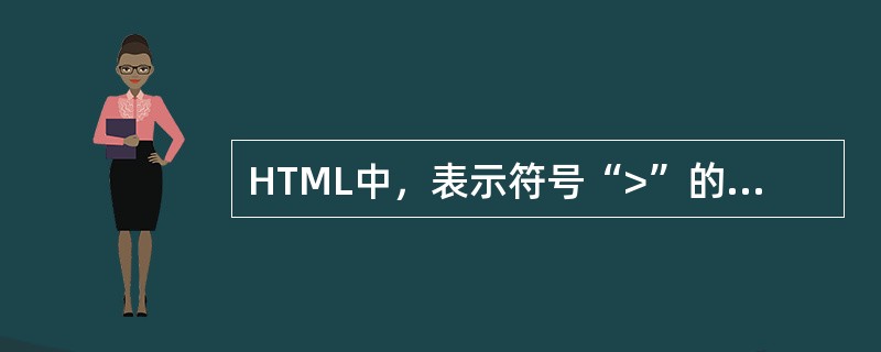 HTML中，表示符号“>”的方法是（）