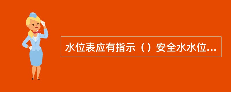 水位表应有指示（）安全水水位和（）水位的明显标志，并应有放水阀门和接到安全地点的