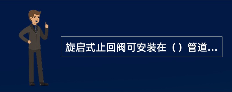 旋启式止回阀可安装在（）管道上。