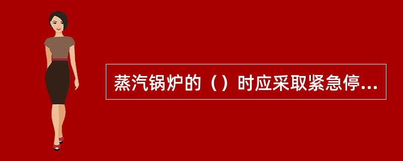 蒸汽锅炉的（）时应采取紧急停炉措施。