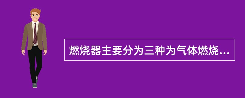 燃烧器主要分为三种为气体燃烧器、（）和油气两用燃烧器。