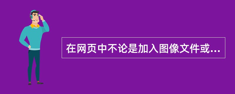 在网页中不论是加入图像文件或是超链接。（）