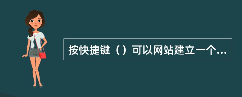 按快捷键（）可以网站建立一个新的空白页面。