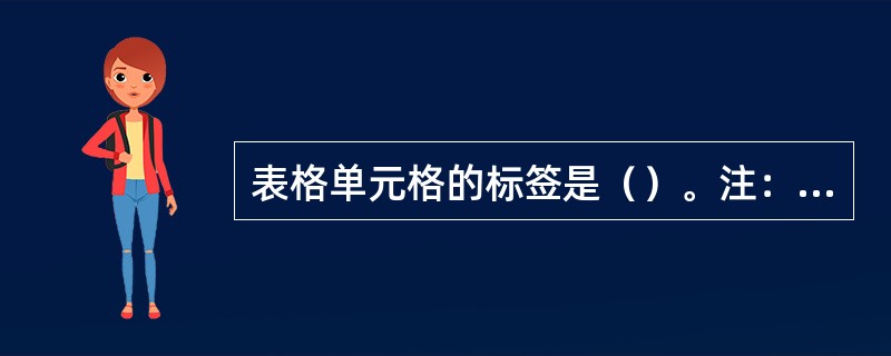 表格单元格的标签是（）。注：标签符号“〈〉”不要加上。