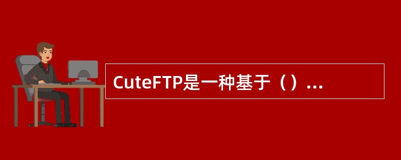 CuteFTP是一种基于（）的数据交换软件。