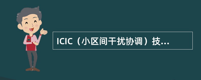 ICIC（小区间干扰协调）技术的优点不包含（）