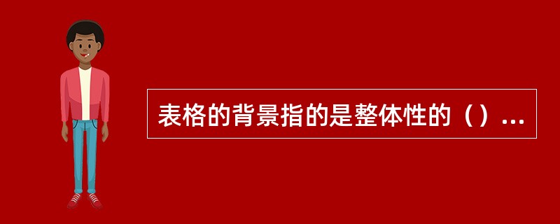 表格的背景指的是整体性的（）或背景图。