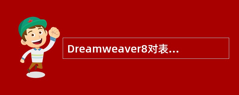 Dreamweaver8对表格的控制非常灵活。（）可以分别控制整个表格、表格的一