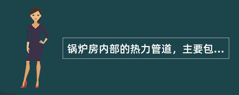 锅炉房内部的热力管道，主要包括（）等。