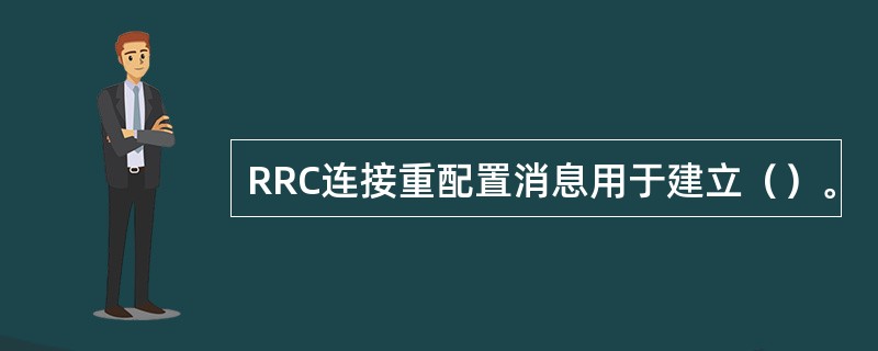 RRC连接重配置消息用于建立（）。