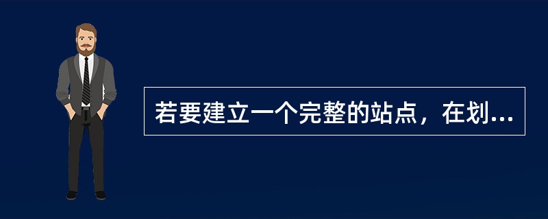 若要建立一个完整的站点，在划分栏目的时候应该注意哪些问题？