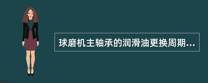 球磨机主轴承的润滑油更换周期是多长时间？