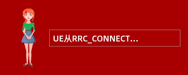 UE从RRC_CONNECTED状态回到（）状态，按小区选择标准选择合适小区驻留