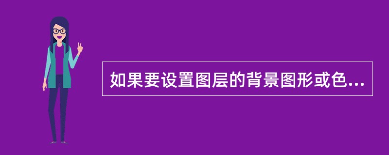 如果要设置图层的背景图形或色彩，可以通过设置属性面板中的（）与（）或者（）两个选