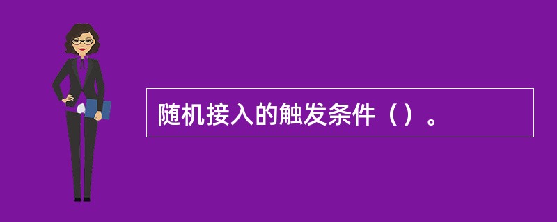 随机接入的触发条件（）。