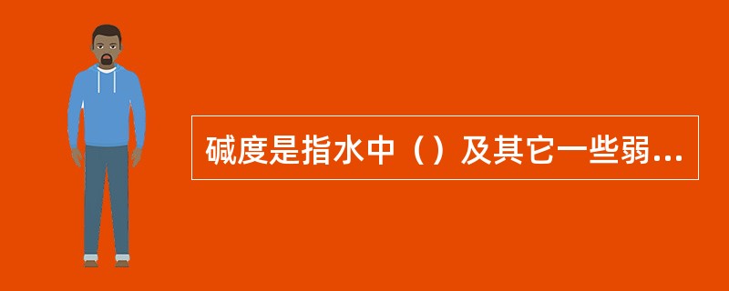 碱度是指水中（）及其它一些弱酸盐类的总含量。