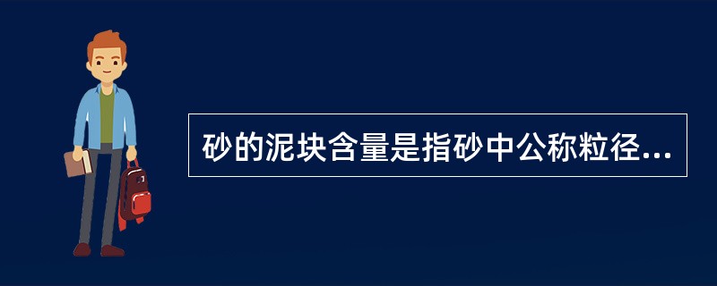 砂的泥块含量是指砂中公称粒径大于（）mm，经水洗、手捏后变成小于630μm的颗粒