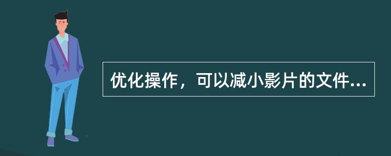 优化操作，可以减小影片的文件大小，便于在网上传播，并让播放过程更加流畅，下列操作