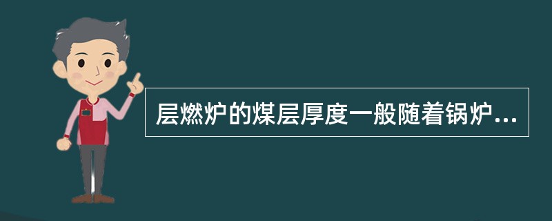 层燃炉的煤层厚度一般随着锅炉负荷的增加而（）。