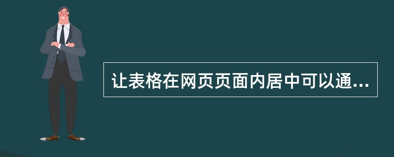 让表格在网页页面内居中可以通过（）或在（）实现。