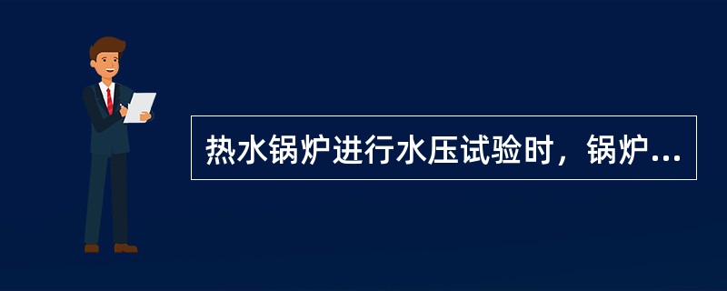 热水锅炉进行水压试验时，锅炉应在（）下保持5分钟，然后再降到工作压力进行检查。