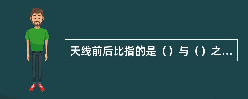 天线前后比指的是（）与（）之比。