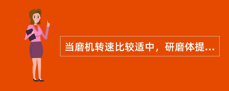 当磨机转速比较适中，研磨体提升到一定高度后抛落下来，这种状态称为（）状态。