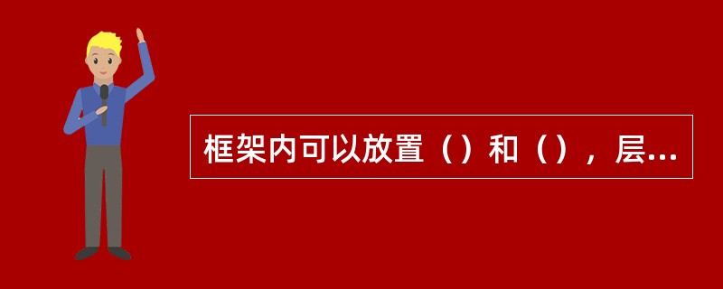 框架内可以放置（）和（），层内可以放置（），反之则不行。和（），层内可以放置（）