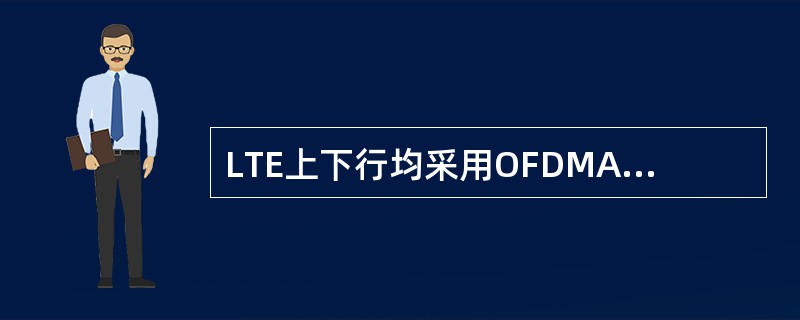 LTE上下行均采用OFDMA多址方式。（）