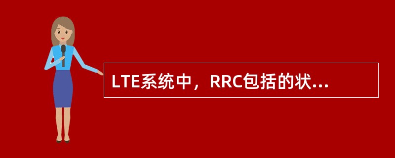 LTE系统中，RRC包括的状态有：（）