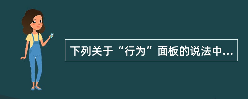 下列关于“行为”面板的说法中错误的是？（）