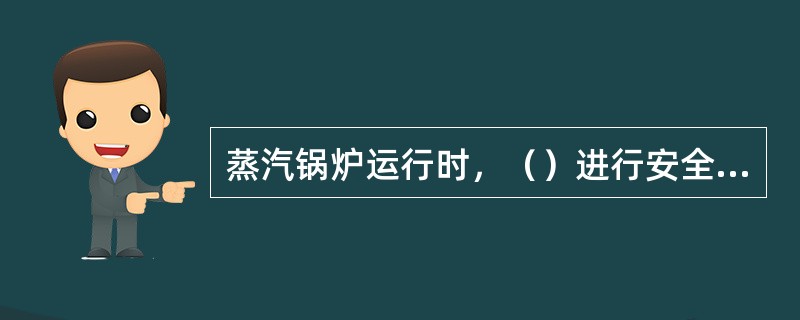 蒸汽锅炉运行时，（）进行安全阀手动提升放汽试验一次。