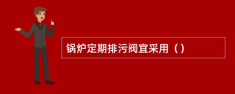 锅炉定期排污阀宜采用（）